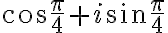 \cos\dfrac{\pi}{4}+i\sin\dfrac{\pi}{4}