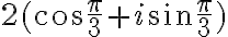 2(\cos\dfrac{\pi}{3}+i\sin\dfrac{\pi}{3})